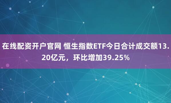 在线配资开户官网 恒生指数ETF今日合计成交额13.20亿元，环比增加39.25%