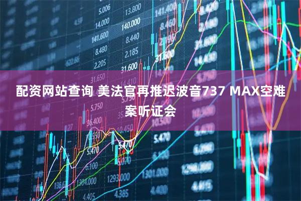 配资网站查询 美法官再推迟波音737 MAX空难案听证会