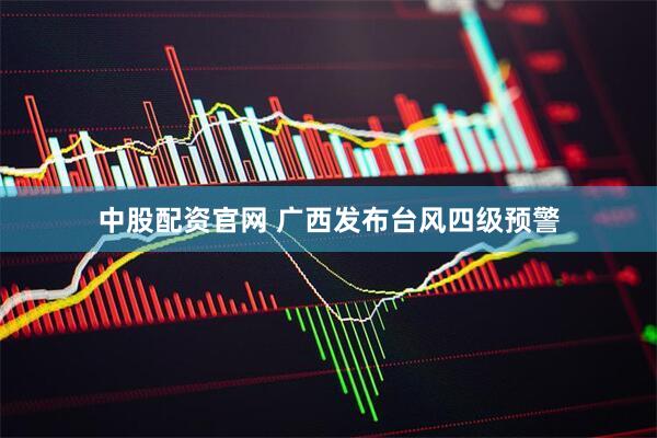 中股配资官网 广西发布台风四级预警