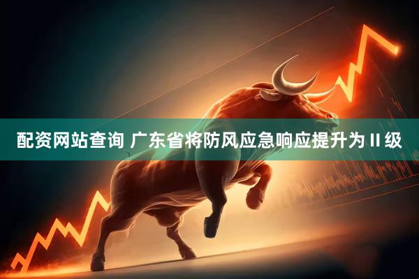 配资网站查询 广东省将防风应急响应提升为Ⅱ级