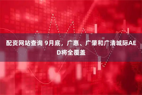 配资网站查询 9月底，广惠、广肇和广清城际AED将全覆盖