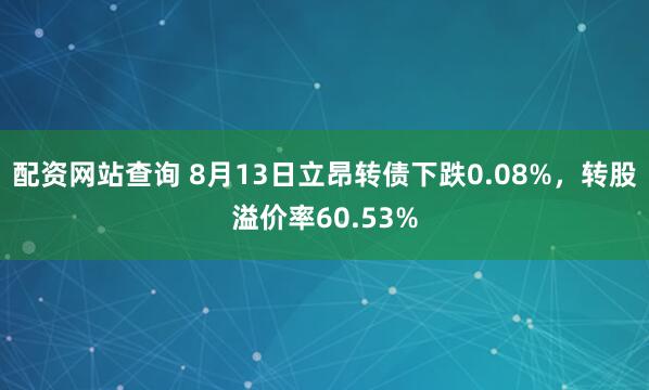 配资网站查询 8月13日立昂转债下跌0.08%，转股溢价率60.53%