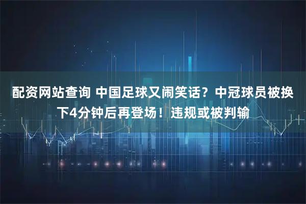 配资网站查询 中国足球又闹笑话？中冠球员被换下4分钟后再登场！违规或被判输