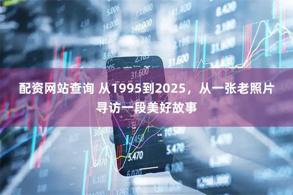 配资网站查询 从1995到2025，从一张老照片寻访一段美好故事