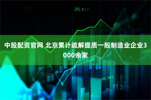 中股配资官网 北京累计疏解提质一般制造业企业3000余家