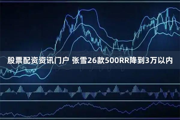 股票配资资讯门户 张雪26款500RR降到3万以内